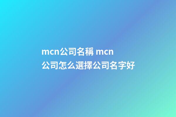 mcn公司名稱 mcn公司怎么選擇公司名字好-第1張-公司起名-玄機派